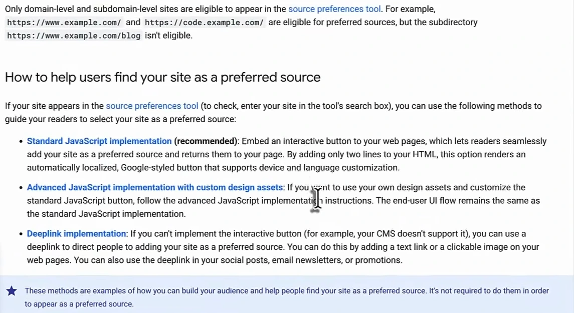 Google Search Central preferred sources documentation: Only domain-level and subdomain-level sites are eligible to appear in the source preferences tool, for example https://www.example.com/ and https://code.example.com/ are eligible but the subdirectory https://www.example.com/blog isn't; followed by three methods: Standard JavaScript implementation (recommended), Advanced JavaScript implementation with custom design assets, and Deeplink implementation
