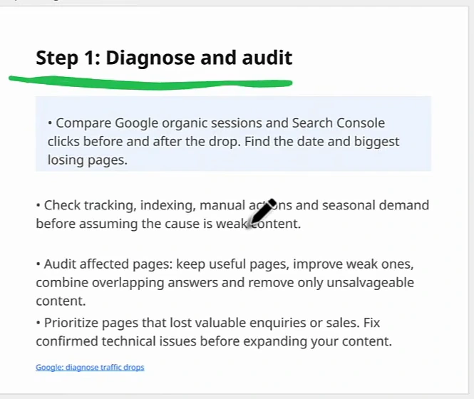 Slide card titled Step 1: Diagnose and audit, underlined in green: compare Google organic sessions and Search Console clicks before and after the drop, find the date and biggest losing pages; check tracking, indexing, manual actions and seasonal demand before assuming the cause is weak content; audit affected pages, keep useful pages, improve weak ones, combine overlapping answers and remove only unsalvageable content; prioritise pages that lost valuable enquiries or sales; fix confirmed technical issues before expanding your content